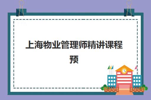 上海物业管理师精讲课程预报名时间2026年何时开始？最新招生政策与备考全攻略