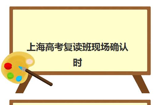 上海高考复读班现场确认时间2025：关键节点与避坑指南