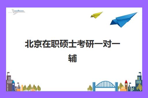 北京在职硕士考研一对一辅导补习封闭式集训营有哪些？2025年最新机构排名、课程特色与高性价比选择指南