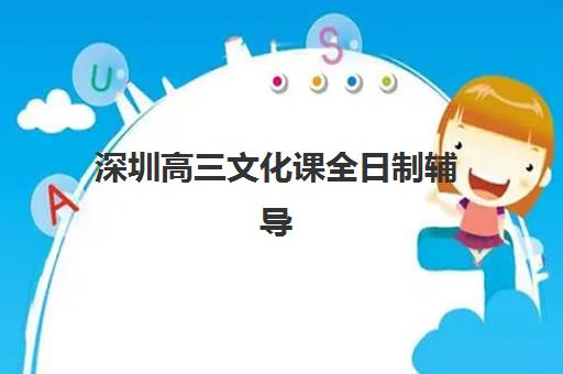 深圳高三文化课全日制辅导辅导班哪个比较好一点？2025年最新排名解析、各校特色对比与择校全指南