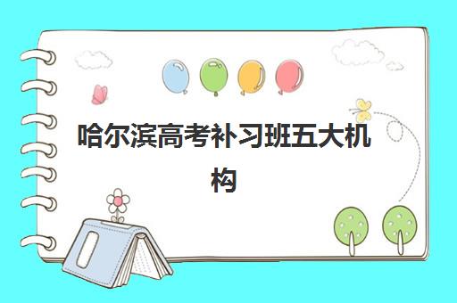 哈尔滨高考补习班五大机构服务白皮书如何获取？2025年最新内部数据与择校实操指南