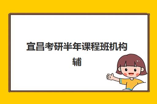 宜昌考研半年课程班机构辅导班哪个比较好一点？2025年最新排名榜单、各机构特色解析与科学择校全指南