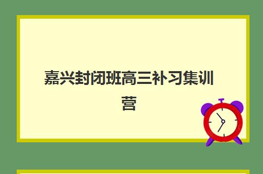 嘉兴封闭班高三补习集训营排名榜最新公布？2025年十大机构实力对比、择校指南与成功案例解析