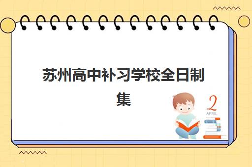 苏州高中补习学校全日制集训营排名前十有哪些？2025年最新榜单、择校指南与成功案例全解析
