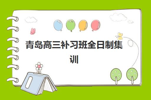 青岛高三补习班全日制集训时间2025年考试时间如何查询？最新官方日程、备考策略与择校指南全解析