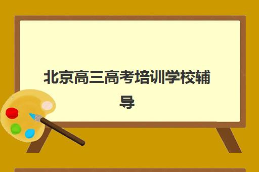 北京高三高考培训学校辅导机构有哪些地方好？2025年最新实力榜单、区域分布与择校全指南