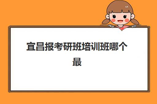 宜昌报考研班培训班哪个最好一点？2025年资深教育博主实地探校TOP5机构详细对比与择校全攻略