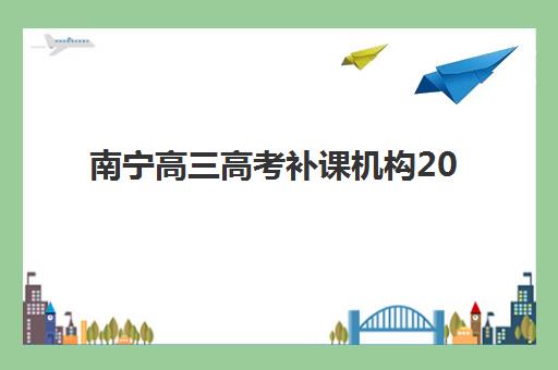 南宁高三高考补课机构2025年考试时间公布如何查询？最新时间表解析、备考指南与机构选择全攻略