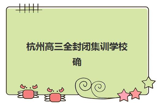 杭州高三全封闭集训学校确认现场确认时间表如何查询？2025年最新日程、各校时间节点与确认流程全解析