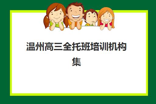 温州高三全托班培训机构集训营哪个比较好网？2025年最新权威排名、择校指南与成功案例解析
