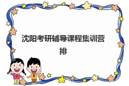 沈阳考研辅导课程集训营排名榜单最新如何选择？2025年十大权威机构深度测评与择校指南