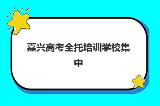 嘉兴高考全托培训学校集中训练营有哪些学校？2025年最新权威排名解析、各校特色对比与科学择校全攻略