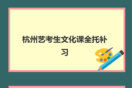 杭州艺考生文化课全托补习班集训营哪家口碑好？2025年最新权威排名、择校指南与避坑全攻略