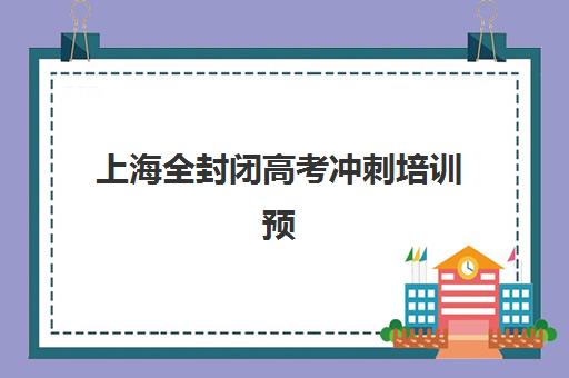 上海全封闭高考冲刺培训预报名考点有哪些专业？2025年最新考点分布、专业课程详解与科学报名全指南