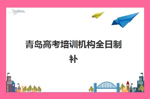 青岛高考培训机构全日制补习辅导班哪个比较好一点？2025年最新实力对比与科学择校全指南