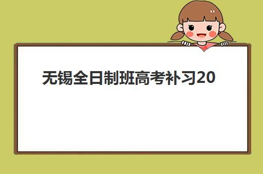 无锡全日制班高考补习2025年考试时间公布？最新时间表与备考规划指南