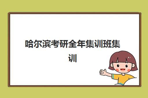 哈尔滨考研全年集训班集训营排名前十名学校如何选择？2025年最新权威榜单、各校特色解析与科学择校全指南