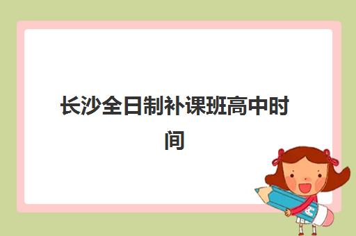 长沙全日制补课班高中时间2025考试时间如何规划?最新考试日程与备考全攻略 长沙全日制补课班高中时间2025考试时间如何规划?最新考试日程与备考全攻略