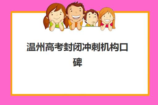 温州高考封闭冲刺机构口碑如何？2025年六大机构真实评价与避坑指南