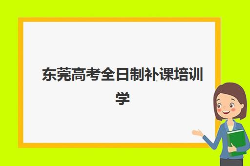 东莞高考全日制补课培训学校排名前十如何选择？2023年最新权威榜单、择校标准与成功经验全解析