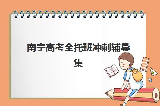 南宁高考全托班冲刺辅导集中训练营有哪些学校？2025年最新学校名单、择校指南与备考全攻略
