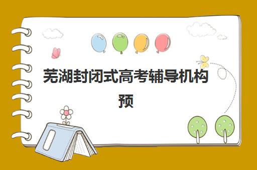 芜湖封闭式高考辅导机构预报名考点有哪些学校？2025年最新TOP10排名、考点分布与择校全攻略