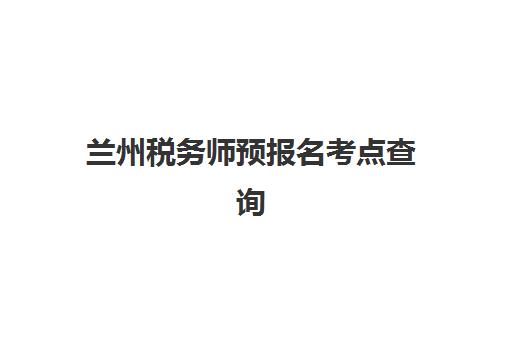 兰州税务师预报名考点查询系统如何操作？2025年完整使用教程、步骤详解与常见问题解决方案