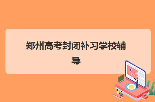 郑州高考封闭补习学校辅导机构排名前三名有哪些？2025年最新权威榜单与择校指南全解析