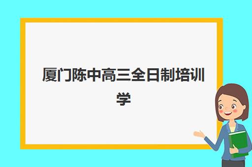 厦门陈中高三全日制培训学校排名前十如何选择？2025年最新榜单、择校指南与成功案例解析