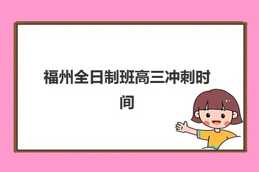 福州全日制班高三冲刺时间2025年考试时间如何查询？最新权威日程表与高效备考全攻略