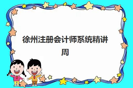 徐州注册会计师系统精讲周末课培训机构哪个比较好一点？2025年最新权威评测、选择标准与报名全攻略