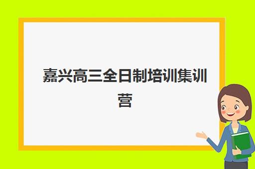 嘉兴高三全日制培训集训营排名一览表最新如何查询？2025年权威榜单、择校策略与成功案例深度解析