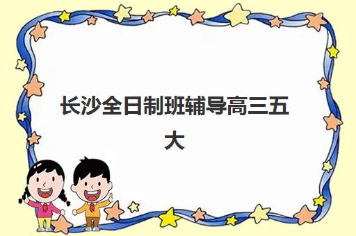 长沙全日制班辅导高三五大机构服务白皮书如何获取？2025年权威数据解读与择校指南