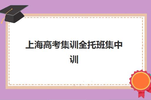 上海高考集训全托班集中训练营在哪报名？2025年报名地址查询方法、手续办理步骤与优质机构选择全攻略