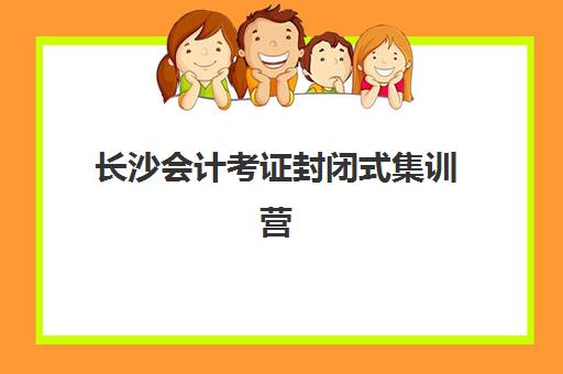 长沙会计考证封闭式集训营有哪些地方？2025年最新校区分布、各机构特色与择校全指南