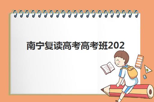 南宁复读高考高考班2025年时间具体时间如何安排？最新开学日程、课程规划与择校全指南
