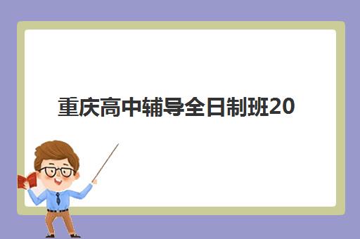 重庆高中辅导全日制班2025年分数线是多少？2025年最新分数线权威解读、各校对比与科学择校全指南