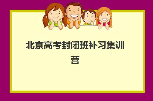 北京高考封闭班补习集训营哪个比较好？2025年最新TOP10实力榜单、择校标准与备考全指南