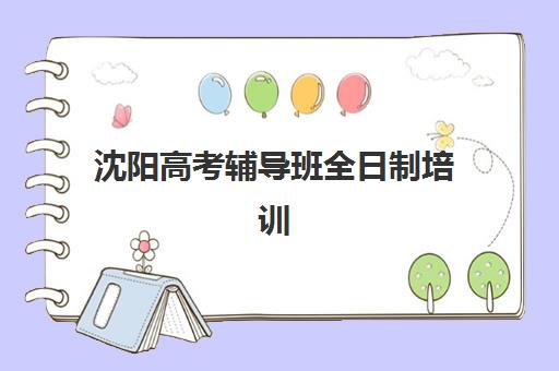 沈阳高考辅导班全日制培训机构寄宿基地如何选？2025年最新排名、择校指南与成功案例深度解析