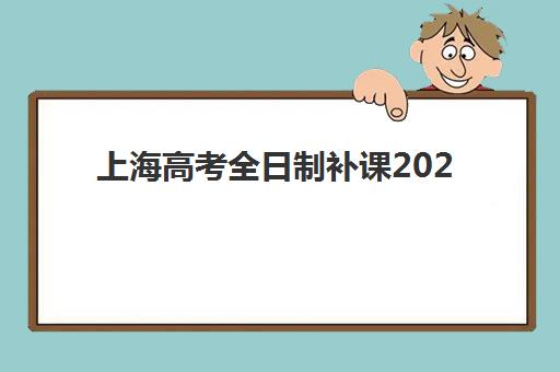 上海高考全日制补课2025年报名情况如何把握？TOP10机构实力榜单、报名时间节点与择校指南全解析