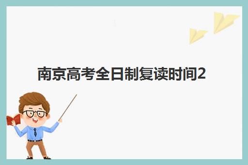 南京高考全日制复读时间2025年公布了吗？最新开学日程、择校指南与成功案例全解析