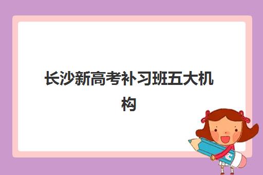 长沙新高考补习班五大机构技术白皮书如何获取？2025年最新排名、AI教学系统解析与科学择校全指南