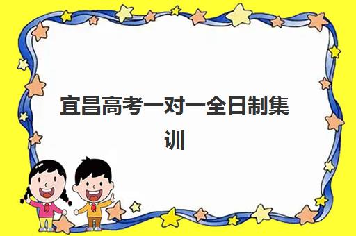 宜昌高考一对一全日制集训营哪家口碑好？2025年最新TOP5机构实力对比、择校指南与费用全解析