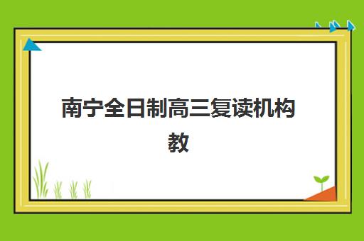 南宁全日制高三复读机构教学创新力三强如何评估？2025年最新权威榜单、创新力指标解析与科学择校指南全解析