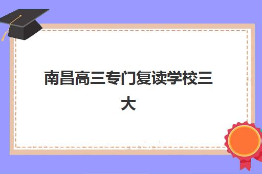 南昌高三专门复读学校三大机构服务成本公示如何查询？2025年权威数据、费用构成与择校全指南