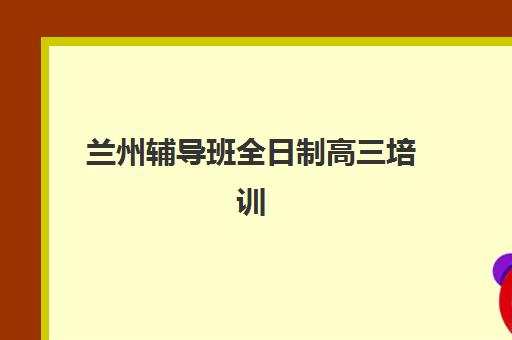 兰州辅导班全日制高三培训基地在哪个位置？2025年最新地址查询攻略、各区域分布详解与择校指南