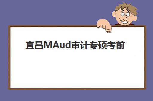 宜昌MAud审计专硕考前集训课程辅导学校有哪些选择？2025年最新机构评测与备考指南