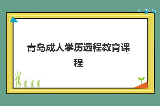 青岛成人学历远程教育课程辅导班排名一览表如何查询？2025年最新权威榜单、择校标准与成功案例全解析