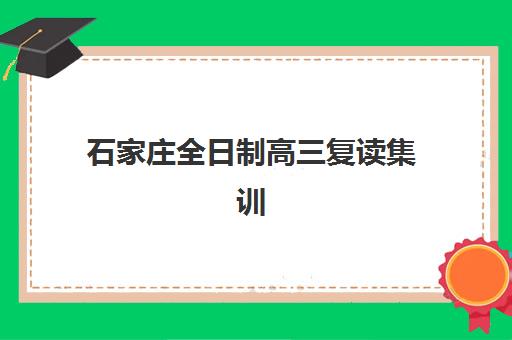 石家庄全日制高三复读集训学校辅导培训机构如何选择更好？2025年权威排名对比、择校策略与成功案例深度解析