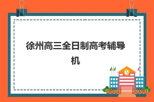 徐州高三全日制高考辅导机构有哪些学校？2025年最新排名、择校指南与成功案例解析